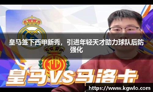 皇马签下西甲新秀，引进年轻天才助力球队后防强化