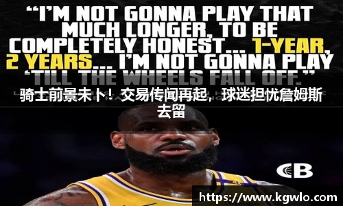 骑士前景未卜！交易传闻再起，球迷担忧詹姆斯去留