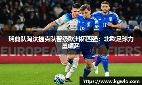 瑞典队淘汰捷克队晋级欧洲杯四强：北欧足球力量崛起