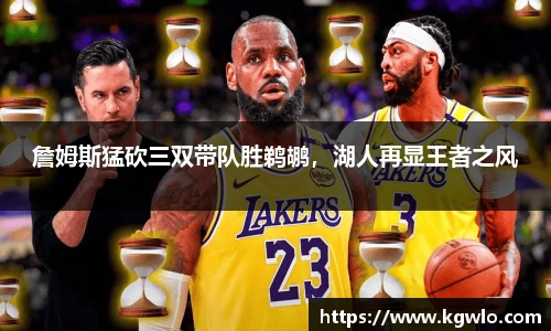 詹姆斯猛砍三双带队胜鹈鹕，湖人再显王者之风