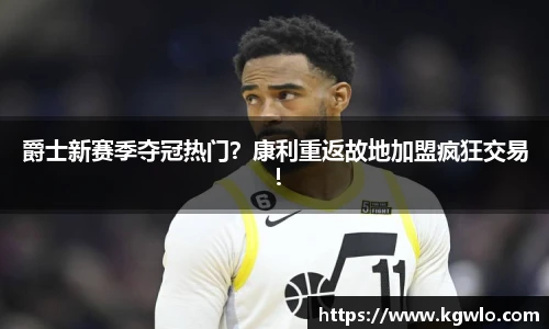 爵士新赛季夺冠热门？康利重返故地加盟疯狂交易！