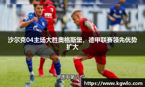 沙尔克04主场大胜奥格斯堡，德甲联赛领先优势扩大