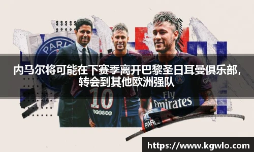 内马尔将可能在下赛季离开巴黎圣日耳曼俱乐部，转会到其他欧洲强队