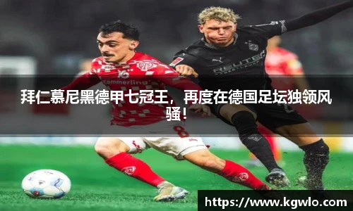 拜仁慕尼黑德甲七冠王，再度在德国足坛独领风骚！