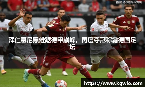 拜仁慕尼黑雄踞德甲巅峰，再度夺冠称霸德国足坛