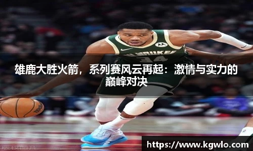 雄鹿大胜火箭，系列赛风云再起：激情与实力的巅峰对决