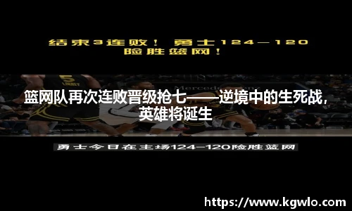 篮网队再次连败晋级抢七——逆境中的生死战，英雄将诞生