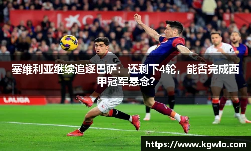 塞维利亚继续追逐巴萨：还剩下4轮，能否完成西甲冠军悬念？