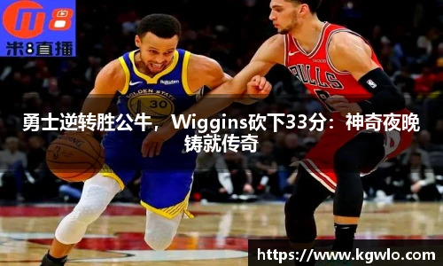 勇士逆转胜公牛，Wiggins砍下33分：神奇夜晚铸就传奇
