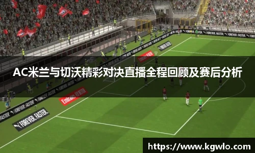 AC米兰与切沃精彩对决直播全程回顾及赛后分析