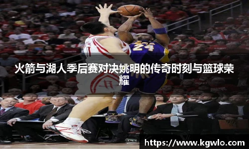火箭与湖人季后赛对决姚明的传奇时刻与篮球荣耀