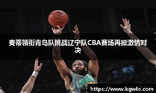 麦蒂领衔青岛队挑战辽宁队CBA赛场再掀激情对决