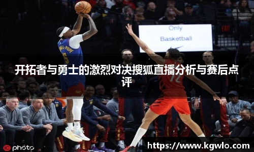 开拓者与勇士的激烈对决搜狐直播分析与赛后点评