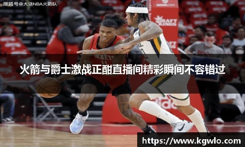 火箭与爵士激战正酣直播间精彩瞬间不容错过