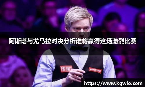 阿斯塔与尤马拉对决分析谁将赢得这场激烈比赛